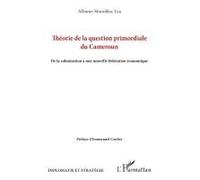 Théorie De La Question Primordiale Du Cameroun - De La Colonisation À Une Nouvelle Fédération Économique