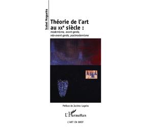 Théorie de l'art au XXe siècle Modernisme, avant-garde, néo-avant-garde, post-modernisme - Isabel Nogueira - L'harmattan - broché - Essai