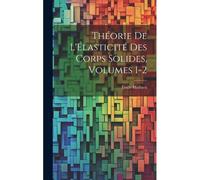 Théorie De L'élasticité Des Corps Solides, Volumes 1-2