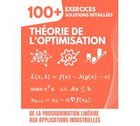 Théorie de l'Optimisation: 100+ Exercices Corrigés avec Solutions Détaillées : De la Programmation Linéaire aux Applications Industrielles