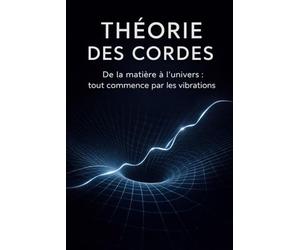THÉORIE DES CORDES: De la matière à l'univers tout commence par les vibrations