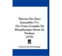 Theorie Des Etres Insensibles V1: Ou Cours Complet de Metaphysique Sacree Et Profane (1779) Phanjas, Francois Para Du (Auteur)