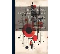 Théorie Des Intégrales Et Des Fonctions Elliptiques