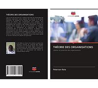 THÉORIE DES ORGANISATIONS: Libérer le potentiel des organisations