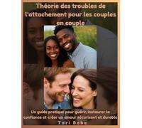 Théorie des troubles de l'attachement pour les couples en couple: Un guide pratique pour guérir, instaurer la confiance et créer un amour sécurisant et durable