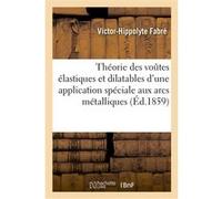 Théorie des voûtes élastiques et dilatables d'une application spéciale aux arcs métalliques Victor-Hippolyte Fabré (Auteur)