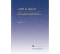 Théorie du Judaïsme: Appliquée À la Réforme des Israélites de Tous les Pays de l'Europe, et Servant En Même Temps d'ouvrage Préparatoire À la Version du Thalmud de Babylone, V. 2