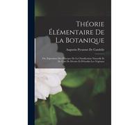 Théorie Élémentaire De La Botanique: Ou, Exposition Des Principes De La Classification Naturelle Et De L'art De Décrire Et D'étudier Les Végétaux