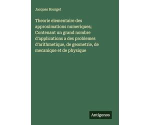 Theorie elementaire des approximations numeriques; Contenant un grand nombre d'applications a des problemes d'arithmetique, de geometrie, de mecanique et de physique