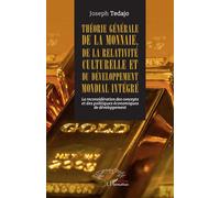 Théorie générale de la monnaie, de la relativité culturelle et du développement mondial intégré La reconsidération des concepts et des politiques économiques de développement - Joseph Tedajo - L'harma