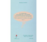 Theorie Generale De La Monnaie Et Du Capital - Tome 1, La Monnaie : Batarde De La Societe, Enfant Putatif Du Banquier