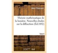 Théorie mathématique de la lumière. Tome II, Nouvelles études sur la diffraction, théorie Henri Poincaré (Auteur)