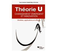 Théorie U : Changement Émergent Et Innovation - Modèles, Applications Et Critique