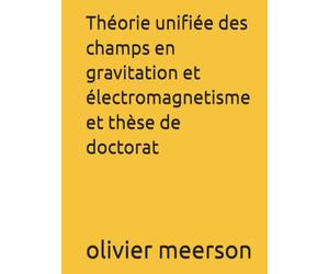 Théorie unifiée des champs en gravitation et électromagnetisme et thèse de doctorat