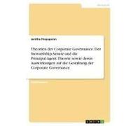 Theorien Der Corporate Governance. Der Stewardship-Ansatz Und Die Prinzipal-Agent-Theorie Sowie Deren Auswirkungen Auf Die Gestaltung Der Corporate Governance