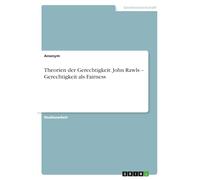 Theorien der Gerechtigkeit. John Rawls - Gerechtigkeit als Fairness