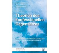 Theorien des konfessionellen Gegensatzes: Konstruktionen und Essentialisierungen in der neueren Theologiegeschichte