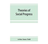 Theories Of Social Progress; A Critical Study Of The Attempts To Formulate The Conditions Of Human Advance
