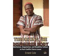 Theorizing the Disfigured Body: Mutilation, Amputation, and Disability Culture in Post-Conflict Sierra Leone