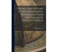 Theory And History Of Historiography. Translated From The Italian By Douglas Ainslie