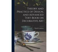 Theory And Practice Of Design, And Advanced Text-Book On Decorative Art