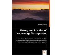 Theory And Practice Of Knowledge Management: Assessment, Development And Implementation Of Knowledge Management In The Multicultural Environment Of A Global Automotive Supplier