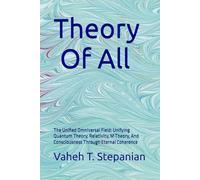 Theory Of All: The Unified Omniversal Field: Unifying Quantum Theory, Relativity, M Theory, And Consciousness Through Eternal Coherence