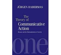 Theory of Communicative Action, Volume 1: Reason and the Rationalization of Society