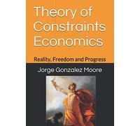 Theory Of Constraints Economics: Reality, Freedom And Progress