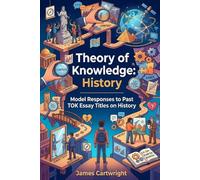 Theory of Knowledge: History: Model Responses to Past TOK Essay Titles on History