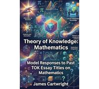 Theory of Knowledge: Mathematics: Model Responses to Past TOK Essay Titles on Mathematics
