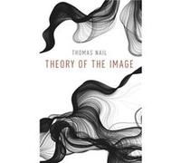 Theory of the Image - Nail Thomas Associate Professor of Philosophy Associate Professor of Philosophy University of Denver - Oxford University Press Inc - Nail Thomas Associate Professor of Philosophy