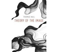 Theory of the Image - Nail Thomas Associate Professor of Philosophy Associate Professor of Philosophy University of Denver - Oxford University Press Inc - Nail Thomas Associate Professor of Philosophy