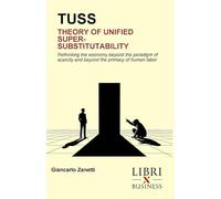 THEORY OF UNIFIED SUPER-SUBSTITUTABILITY (TUSS): Rethinking the economy beyond the paradigm of scarcity and beyond the primacy of human labor