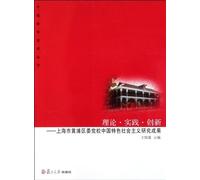 Theory, Practice and Innovation--Research Achievements of Socialism with Chinese Characteristics in Shanghai Huangpu District Party (Chinese Edition)