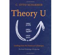 Theory U: Leading from the Future as it Emerges