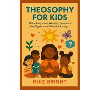 THEOSOPHY FOR KIDS: Unlocking Inner Wisdom, Emotional Intelligence and Mindful Living