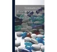 Therapeutic Handbook Of The United States Pharmacopoeia: Being A Condensed Statement Of The Physiological And Toxic Action, Medicinal Value, Methods O