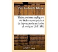 Thérapeutique appliquée, ou Traitements spéciaux de la plupart des maladies chroniques (Éd.1850) Pierre Jean Corneille Debreyne (Auteur)