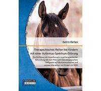 Therapeutisches Reiten Bei Kindern Mit Einer Autismus-Spektrum-Störung: Die Einflüsse Von Hippotherapie, Ergotherapeutischer Behandlung Mit Dem Pferd Und Heilpädagogischem Voltigieren Auf Die Kommunik