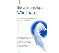 Thérapie angélique avec l'Archange Michael - Protection énergétique et psychique: Guide complet de la protection spirituelle et de la purification énergétique