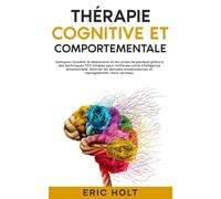 Thérapie cognitive et comportementale: Vainquez l’anxiété, la dépression et les crises de panique grâce à des techniques TCC simples pour renforcer votre intelligence émotionnelle