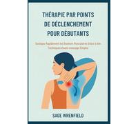 THÉRAPIE PAR POINTS DE DÉCLENCHEMENT POUR DÉBUTANTS: Soulagez Rapidement les Douleurs Musculaires Grâce à des Techniques d'auto-massage Simples