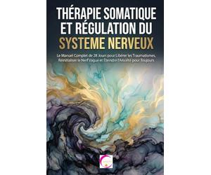 THÉRAPIE SOMATIQUE ET RÉGULATION DU SYSTÈME NERVEUX: Le Manuel Complet de 28 Jours pour Libérer les Traumatismes, Réinitialiser le Nerf Vague et Éteindre l'Anxiété pour Toujours