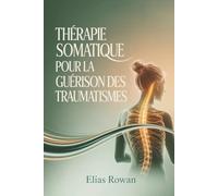 THÉRAPIE SOMATIQUE POUR LA GUÉRISON DES TRAUMATISMES: Techniques corps-esprit pratiques pour libérer les traumatismes enfouis, réguler le système nerveux et rétablir l'équilibre émotionnel