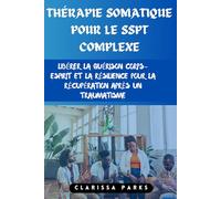 Thérapie somatique pour le SSPT complexe: Libérer la guérison corps-esprit et la résilience pour la récupération après un traumatisme