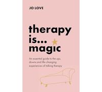 Therapy Is... Magic: An Essential Guide to the Ups, Downs and Life-changing Experiences of Talking Therapy