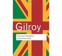 Paul Gilroy – There Ain't No Black in the Union Jack – Routledge Classics