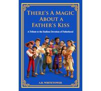 There is A Magic About a Father's Kiss: A Tribute to the Endless Devotion of Fatherhood