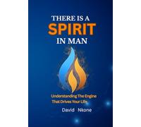 THERE IS A SPIRIT IN MAN: Understanding the Engine That Drives Focus, Energy, and Direction in Your Life